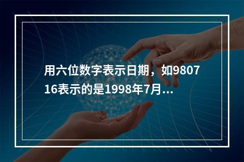 用六位数字表示日期，如980716表示的是1998年7月16