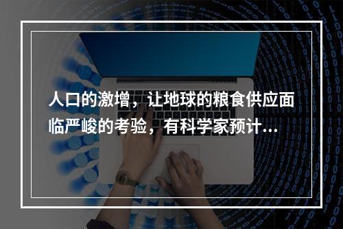 人口的激增，让地球的粮食供应面临严峻的考验，有科学家预计，到