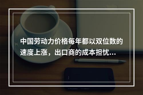 中国劳动力价格每年都以双位数的速度上涨，出口商的成本担忧不断