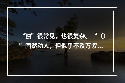 “独”很常见，也很复杂。“（）”固然动人，但似乎不及万紫千红