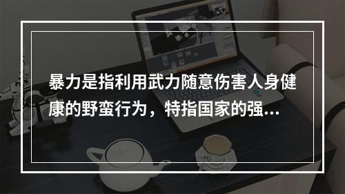 暴力是指利用武力随意伤害人身健康的野蛮行为，特指国家的强制力