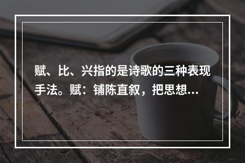 赋、比、兴指的是诗歌的三种表现手法。赋：铺陈直叙，把思想感情