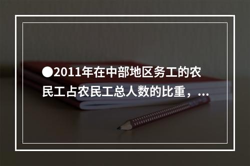 ●2011年在中部地区务工的农民工占农民工总人数的比重，r较