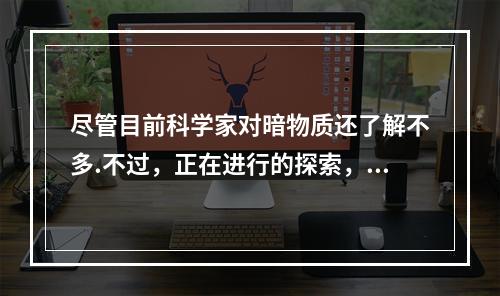 尽管目前科学家对暗物质还了解不多.不过，正在进行的探索，或许