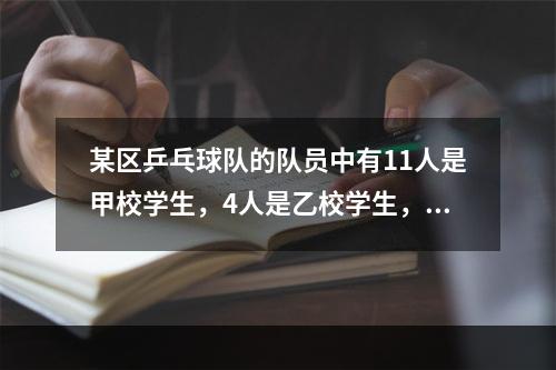 某区乒乓球队的队员中有11人是甲校学生，4人是乙校学生，5人