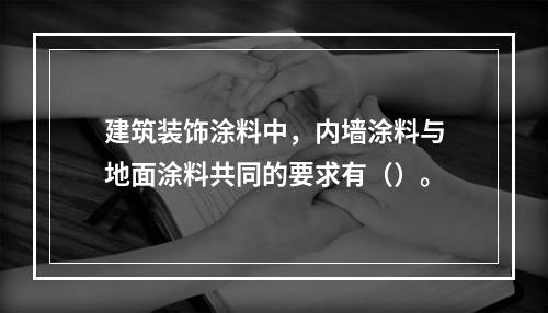 建筑装饰涂料中，内墙涂料与地面涂料共同的要求有（）。