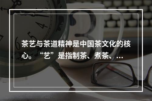 茶艺与茶道精神是中国茶文化的核心。“艺”是指制茶、煮茶、品茶