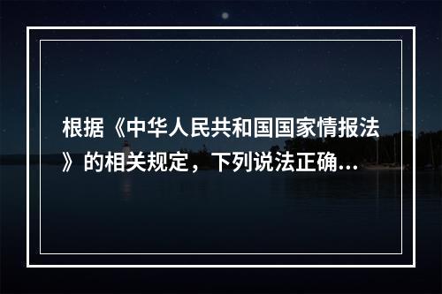 根据《中华人民共和国国家情报法》的相关规定，下列说法正确的是