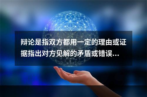 辩论是指双方都用一定的理由或证据指出对方见解的矛盾或错误，并