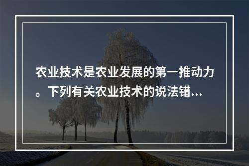 农业技术是农业发展的第一推动力。下列有关农业技术的说法错误的