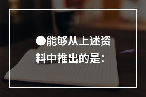 ●能够从上述资料中推出的是：