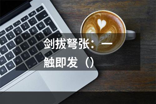 剑拔弩张：一触即发（）