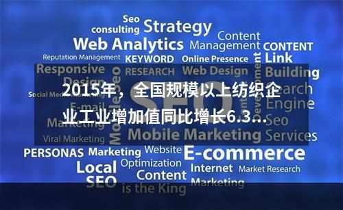 2015年，全国规模以上纺织企业工业增加值同比增长6.3%，