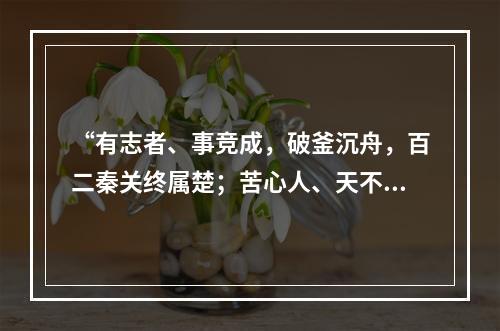 “有志者、事竞成，破釜沉舟，百二秦关终属楚；苦心人、天不负，