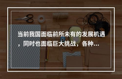 当前我国面临前所未有的发展机遇，同时也面临巨大挑战，各种社会