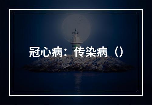 冠心病：传染病（）