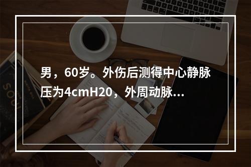 男，60岁。外伤后测得中心静脉压为4cmH20，外周动脉血压