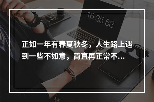 正如一年有春夏秋冬，人生路上遇到一些不如意，简直再正常不过了