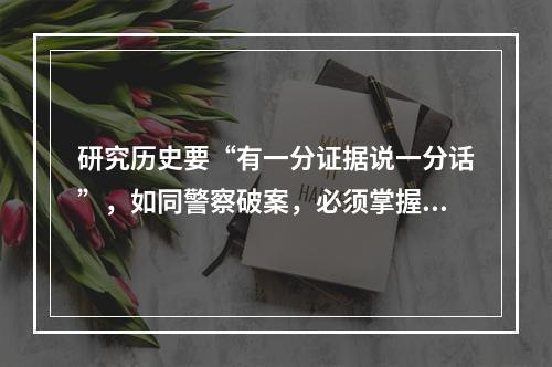 研究历史要“有一分证据说一分话”，如同警察破案，必须掌握足够