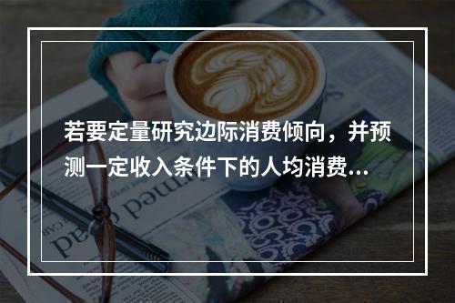 若要定量研究边际消费倾向，并预测一定收入条件下的人均消费金额