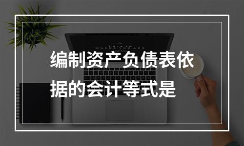 编制资产负债表依据的会计等式是