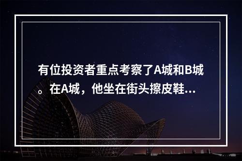 有位投资者重点考察了A城和B城。在A城，他坐在街头擦皮鞋，擦