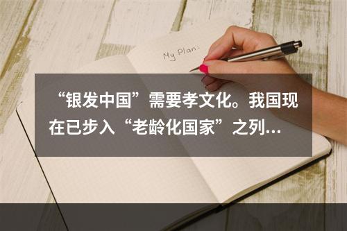 “银发中国”需要孝文化。我国现在已步入“老龄化国家”之列，老