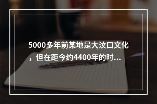 5000多年前某地是大汶口文化，但在距今约4400年的时候，