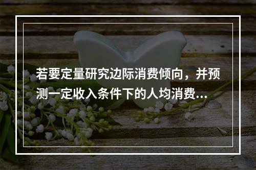 若要定量研究边际消费倾向，并预测一定收入条件下的人均消费金额