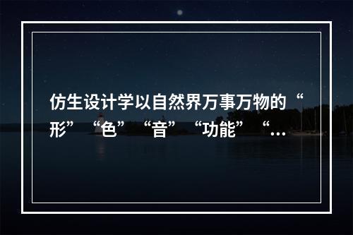 仿生设计学以自然界万事万物的“形”“色”“音”“功能”“结构