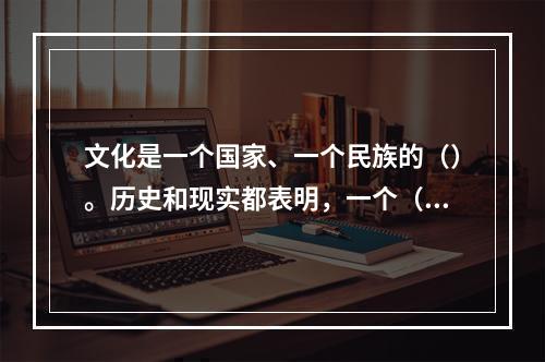 文化是一个国家、一个民族的（）。历史和现实都表明，一个（）和