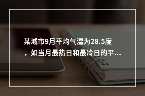 某城市9月平均气温为28.5度，如当月最热日和最冷日的平均气