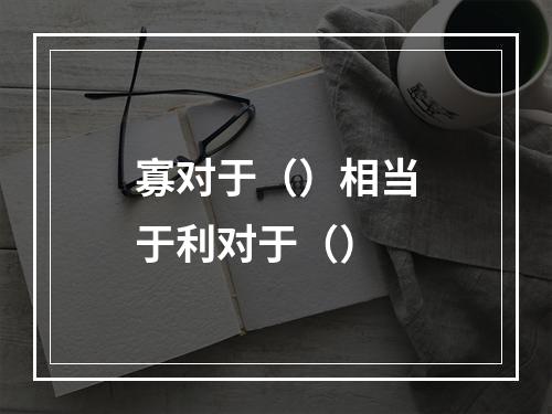 寡对于（）相当于利对于（）