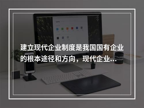 建立现代企业制度是我国国有企业的根本途径和方向，现代企业的优