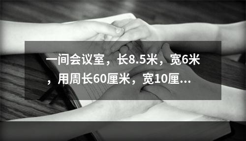 一间会议室，长8.5米，宽6米，用周长60厘米，宽10厘米的