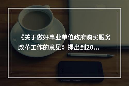 《关于做好事业单位政府购买服务改革工作的意见》提出到2020