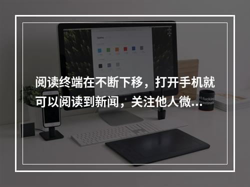 阅读终端在不断下移，打开手机就可以阅读到新闻，关注他人微博就