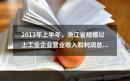 2013年上半年，浙江省规模以上工业企业营业收入和利润总额分