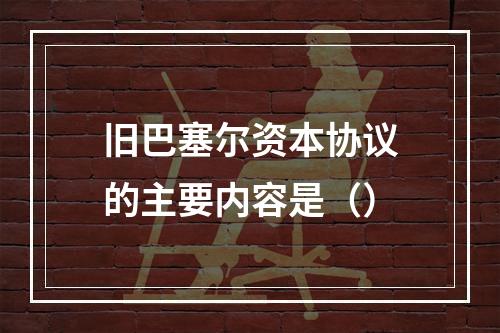 旧巴塞尔资本协议的主要内容是（）