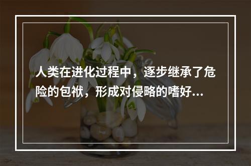 人类在进化过程中，逐步继承了危险的包袱，形成对侵略的嗜好和媚