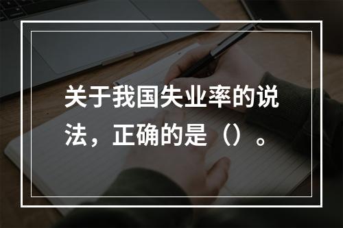 关于我国失业率的说法，正确的是（）。