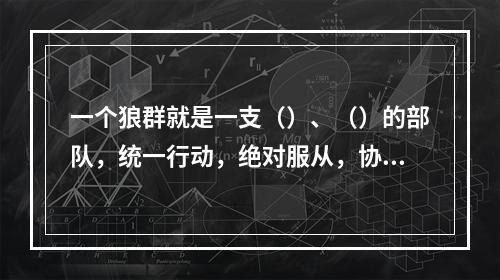 一个狼群就是一支（）、（）的部队，统一行动，绝对服从，协同作