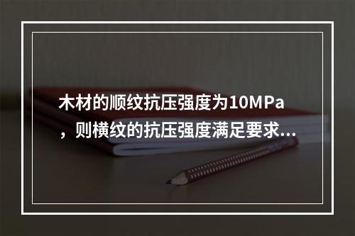 木材的顺纹抗压强度为10MPa，则横纹的抗压强度满足要求的是