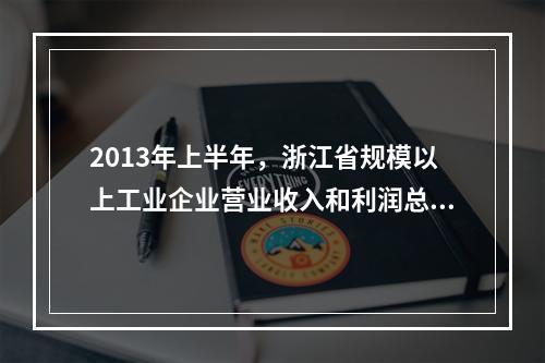 2013年上半年，浙江省规模以上工业企业营业收入和利润总额分