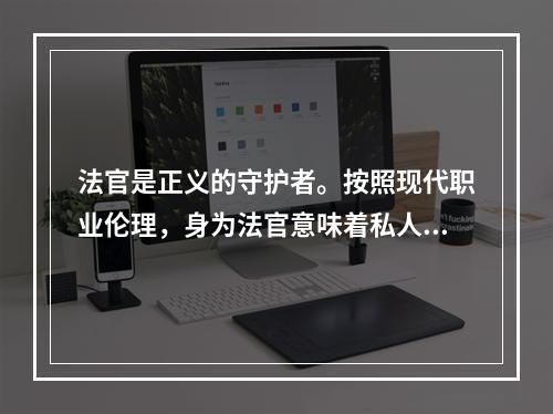 法官是正义的守护者。按照现代职业伦理，身为法官意味着私人生活