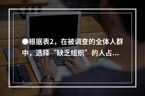 ●根据表2，在被调查的全体人群中，选择“缺乏组织”的人占全体