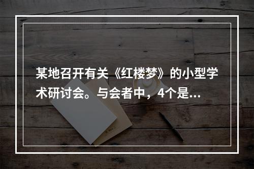 某地召开有关《红楼梦》的小型学术研讨会。与会者中，4个是北方