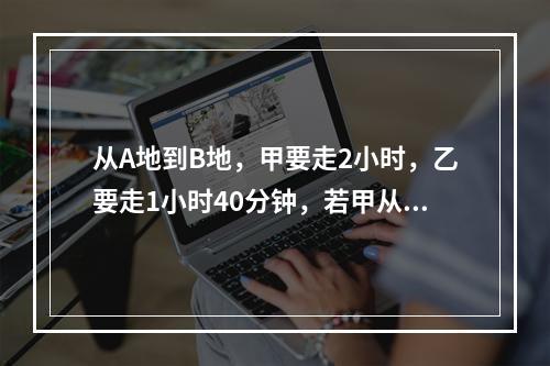 从A地到B地，甲要走2小时，乙要走1小时40分钟，若甲从A地