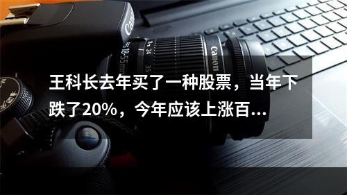 王科长去年买了一种股票，当年下跌了20%，今年应该上涨百分之