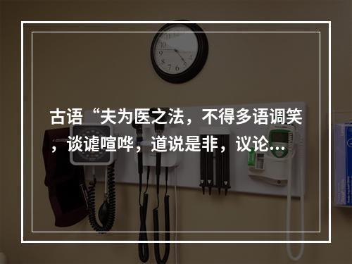 古语“夫为医之法，不得多语调笑，谈谑喧哗，道说是非，议论人物